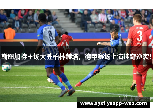 斯图加特主场大胜柏林赫塔，德甲赛场上演神奇逆袭！