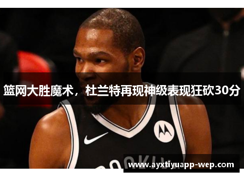 篮网大胜魔术，杜兰特再现神级表现狂砍30分