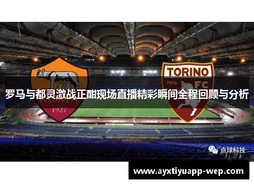 罗马与都灵激战正酣现场直播精彩瞬间全程回顾与分析