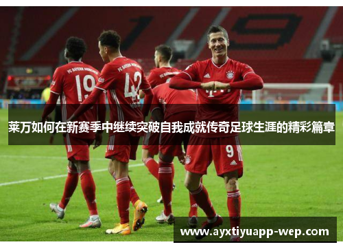 莱万如何在新赛季中继续突破自我成就传奇足球生涯的精彩篇章